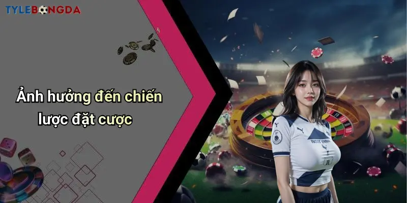 Ảnh hưởng đến chiến lược đặt cược