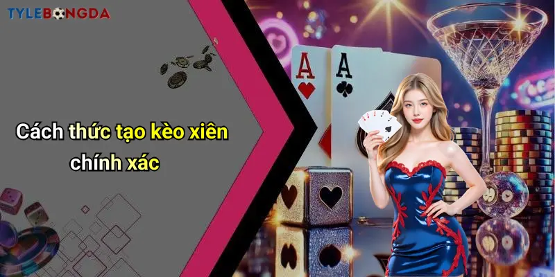 Cách thức tạo kèo xiên chính xác