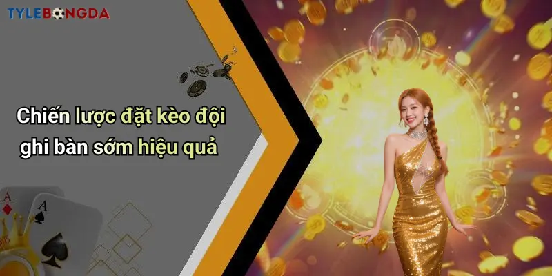 Chiến lược đặt kèo đội ghi bàn sớm hiệu quả