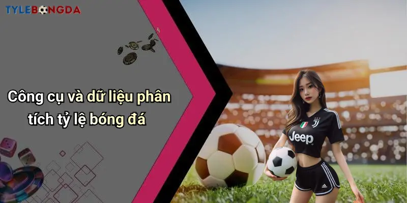 Công cụ và dữ liệu phân tích tỷ lệ bóng đá