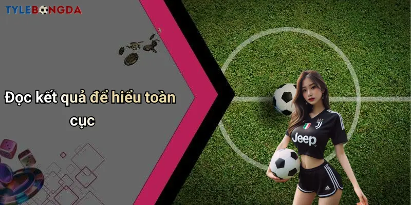 Đọc kết quả để hiểu toàn cục