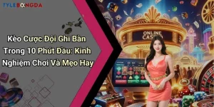 Kèo Cược Đội Ghi Bàn Trong 10 Phút Đầu: Kinh Nghiệm Chơi Và Mẹo Hay