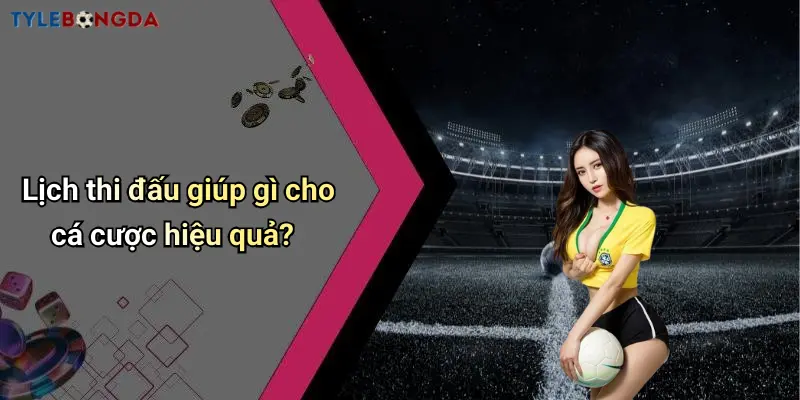 Lịch thi đấu giúp gì cho cá cược hiệu quả?