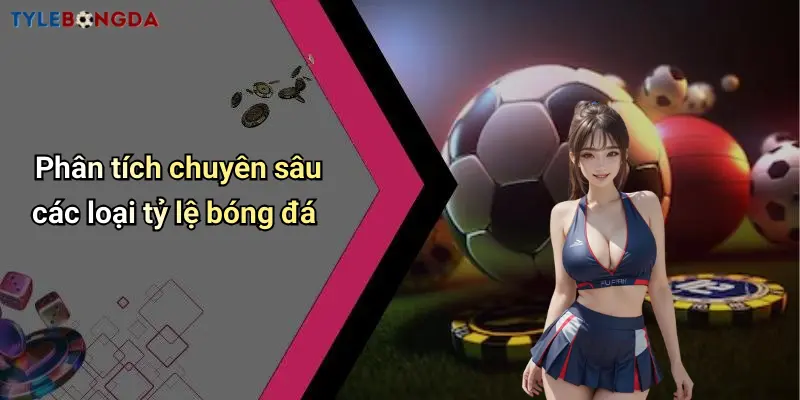 Phân tích chuyên sâu các loại tỷ lệ bóng đá