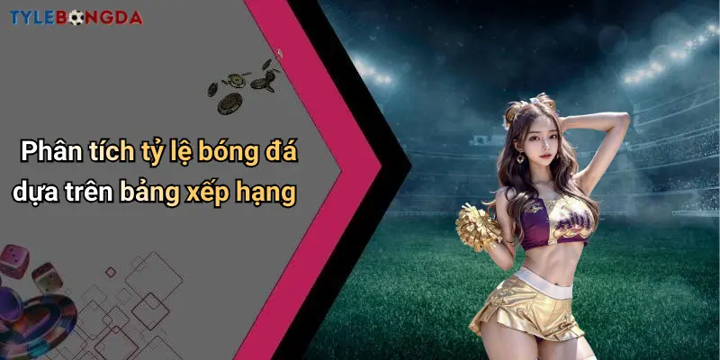 Phân tích tỷ lệ bóng đá dựa trên bảng xếp hạng