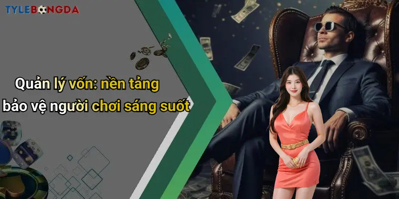 Quản lý vốn: nền tảng bảo vệ người chơi sáng suốt
