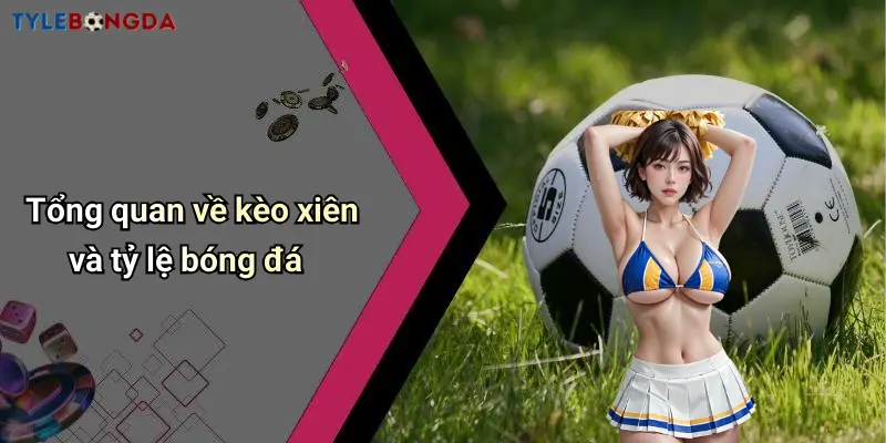 Tổng quan về kèo xiên và tỷ lệ bóng đá