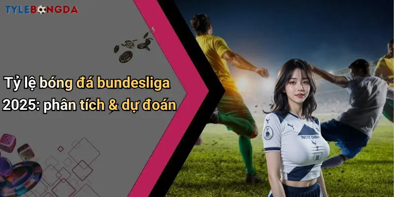 Tỷ lệ bóng đá bundesliga 2025: phân tích & dự đoán