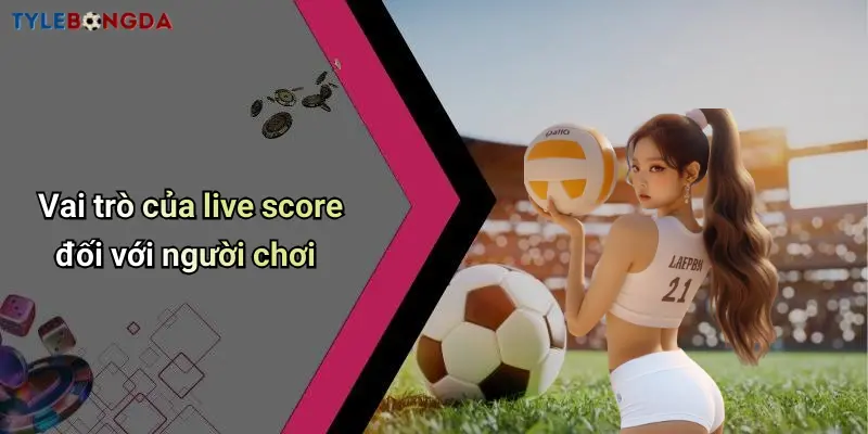 Vai trò của live score đối với người chơi