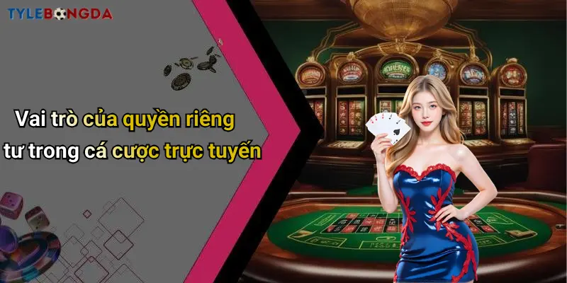 Vai trò của quyền riêng tư trong cá cược trực tuyến