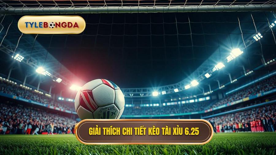 Kèo tài xỉu 6.25 là gì?