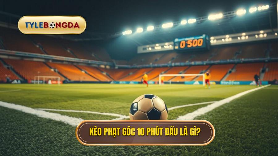 Khái niệm Kèo cược đội nhận quả phạt góc trong 10 phút đầu là gì?